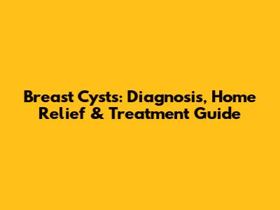Breast Cysts: Diagnosis, Home Relief & Treatment Guide
