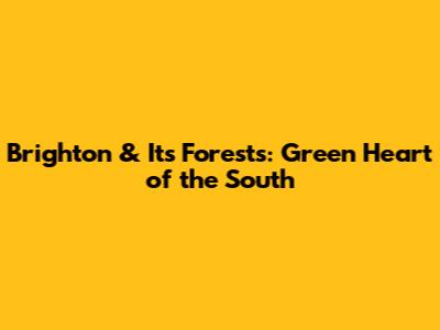 Brighton & Its Forests: Green Heart of the South