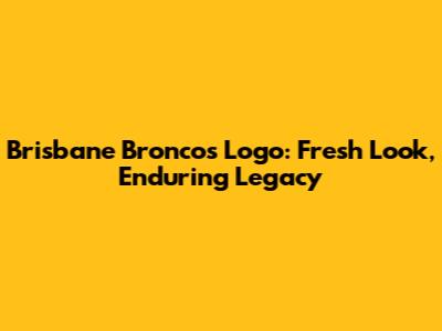 Brisbane Broncos Logo: Fresh Look, Enduring Legacy
