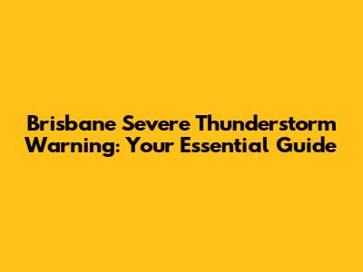 Brisbane Severe Thunderstorm Warning: Your Essential Guide