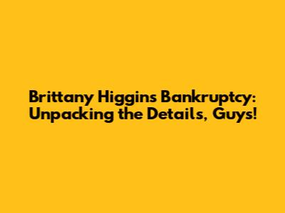 Brittany Higgins Bankruptcy: Unpacking the Details, Guys!