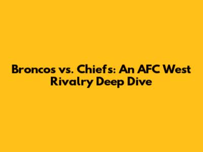Broncos vs. Chiefs: An AFC West Rivalry Deep Dive