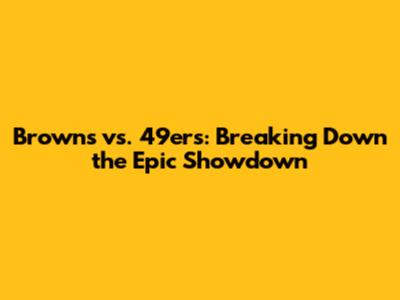 Browns vs. 49ers: Breaking Down the Epic Showdown