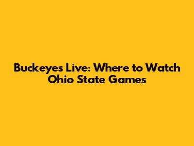 Buckeyes Live: Where to Watch Ohio State Games