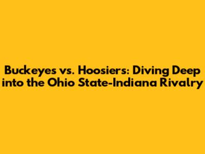 Buckeyes vs. Hoosiers: Diving Deep into the Ohio State-Indiana Rivalry