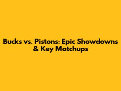 Bucks vs. Pistons: Epic Showdowns & Key Matchups
