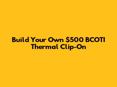 Build Your Own $500 BCOTI Thermal Clip-On