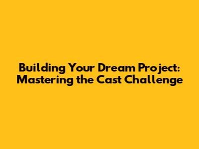 Building Your Dream Project: Mastering the 'Cast' Challenge
