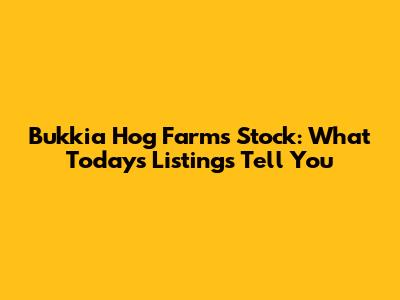 Bukkia Hog Farms Stock: What Today's Listings Tell You