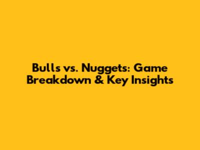 Bulls vs. Nuggets: Game Breakdown & Key Insights
