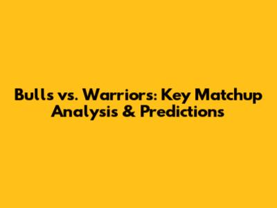 Bulls vs. Warriors: Key Matchup Analysis & Predictions