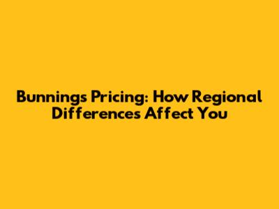 Bunnings Pricing: How Regional Differences Affect You