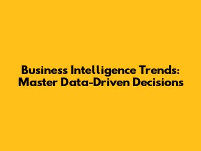 Business Intelligence Trends: Master Data-Driven Decisions