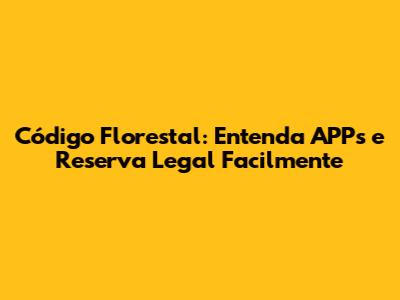 Código Florestal: Entenda APPs e Reserva Legal Facilmente