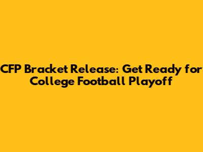 CFP Bracket Release: Get Ready for College Football Playoff