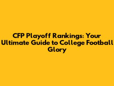 CFP Playoff Rankings: Your Ultimate Guide to College Football Glory