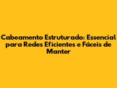 Cabeamento Estruturado: Essencial para Redes Eficientes e Fáceis de Manter