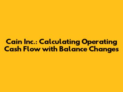 Cain Inc.: Calculating Operating Cash Flow with Balance Changes