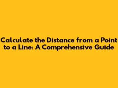 Calculate the Distance from a Point to a Line: A Comprehensive Guide