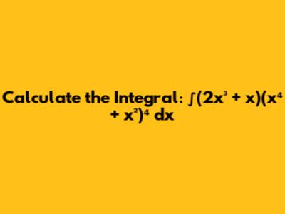 Calculate the Integral: ∫(2x³ + x)(x⁴ + x²)⁴ dx