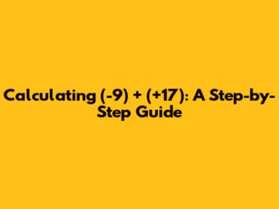 Calculating (-9) + (+17): A Step-by-Step Guide