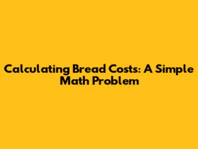 Calculating Bread Costs: A Simple Math Problem