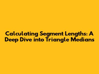 Calculating Segment Lengths: A Deep Dive into Triangle Medians