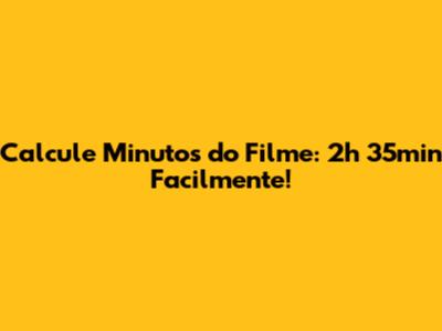 Calcule Minutos do Filme: 2h 35min Facilmente!