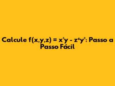 Calcule f(x,y,z) = x³y - z⁴y²: Passo a Passo Fácil
