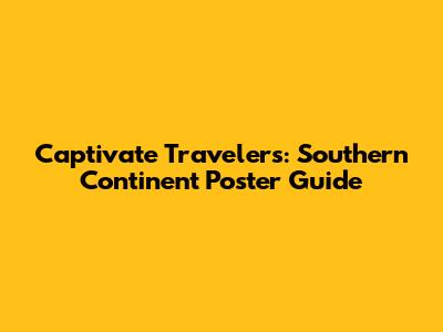 Captivate Travelers: Southern Continent Poster Guide