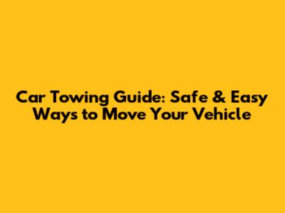 Car Towing Guide: Safe & Easy Ways to Move Your Vehicle