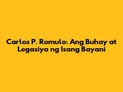 Carlos P. Romulo: Ang Buhay at Legasiya ng Isang Bayani
