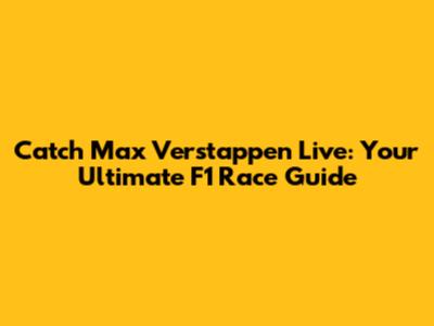 Catch Max Verstappen Live: Your Ultimate F1 Race Guide