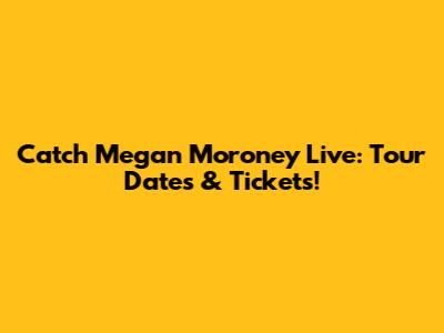 Catch Megan Moroney Live: Tour Dates & Tickets!