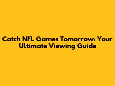 Catch NFL Games Tomorrow: Your Ultimate Viewing Guide