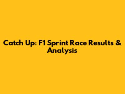 Catch Up: F1 Sprint Race Results & Analysis