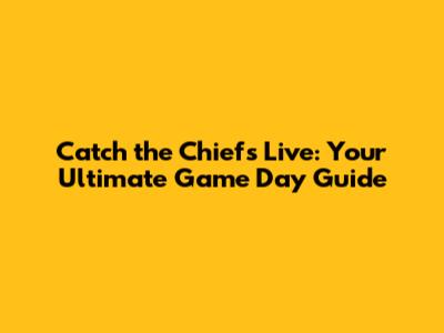 Catch the Chiefs Live: Your Ultimate Game Day Guide