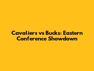 Cavaliers vs Bucks: Eastern Conference Showdown