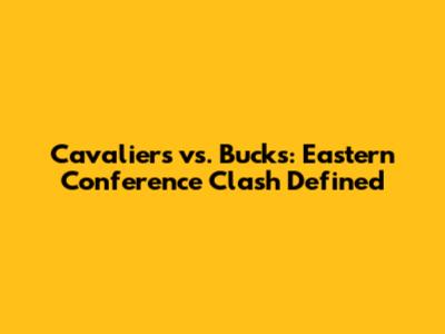 Cavaliers vs. Bucks: Eastern Conference Clash Defined