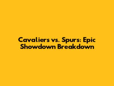 Cavaliers vs. Spurs: Epic Showdown Breakdown