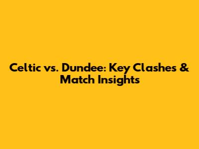 Celtic vs. Dundee: Key Clashes & Match Insights