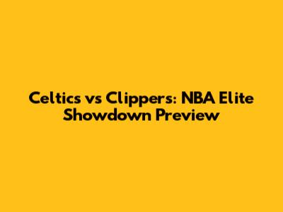 Celtics vs Clippers: NBA Elite Showdown Preview