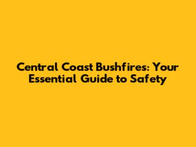 Central Coast Bushfires: Your Essential Guide to Safety