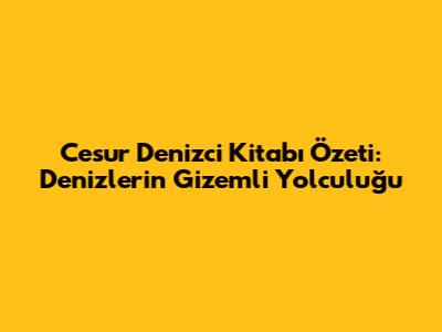 Cesur Denizci Kitabı Özeti: Denizlerin Gizemli Yolculuğu