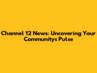 Channel 12 News: Uncovering Your Community's Pulse