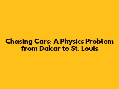 Chasing Cars: A Physics Problem from Dakar to St. Louis