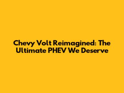 Chevy Volt Reimagined: The Ultimate PHEV We Deserve