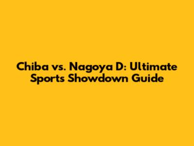 Chiba vs. Nagoya D: Ultimate Sports Showdown Guide