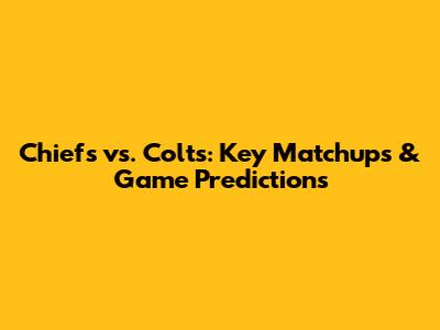 Chiefs vs. Colts: Key Matchups & Game Predictions