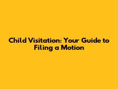 Child Visitation: Your Guide to Filing a Motion